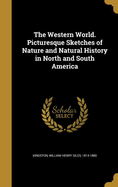 The Western World. Picturesque Sketches of Nature and Natural History in North and South America The Western World. Picturesque Sketches of Nature and Natural History in North and South America