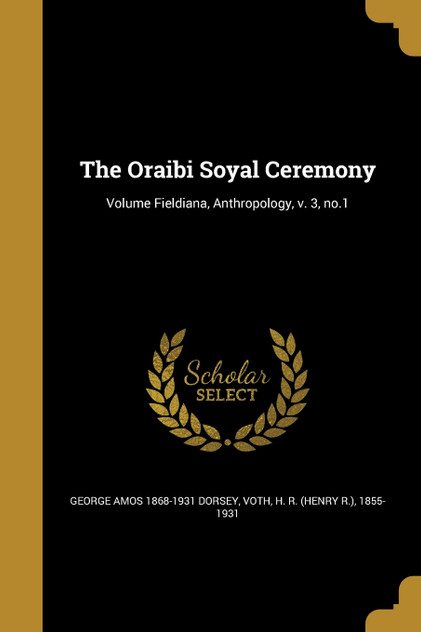 The Oraibi Soyal Ceremony; Volume Fieldiana, Anthropology, v. 3, no.1 The Oraibi Soyal Ceremony; Volume Fieldiana, Anthropology, v. 3, no.1