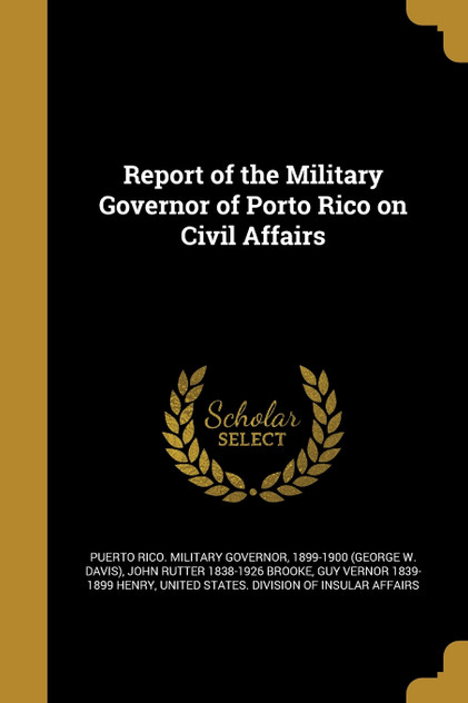 Report of the Military Governor of Porto Rico on Civil Affairs Report of the Military Governor of Porto Rico on Civil Affairs