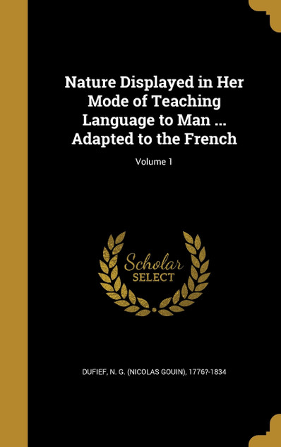 Nature Displayed in Her Mode of Teaching Language to Man ... Adapted to the French; Volume 1