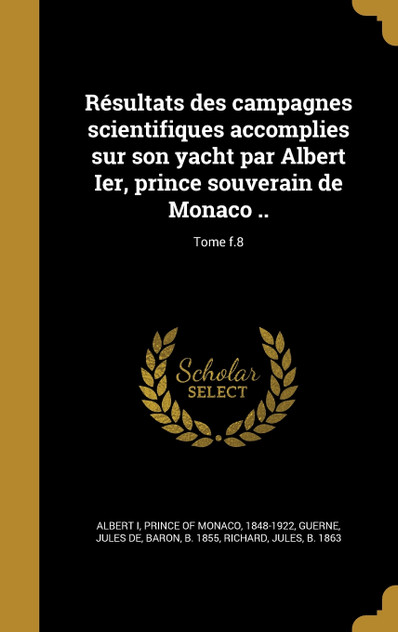 Résultats des campagnes scientifiques accomplies sur son yacht par Albert Ier, prince souverain de Monaco ..; Tome f.8 Résultats des campagnes scientifiques accomplies sur son yacht par Albert Ier, prince souverain de Monaco ..; Tome f.8