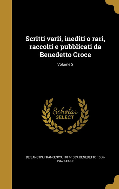 Scritti varii, inediti o rari, raccolti e pubblicati da Benedetto Croce; Volume 2 Scritti varii, inediti o rari, raccolti e pubblicati da Benedetto Croce; Volume 2