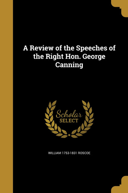A Review of the Speeches of the Right Hon. George Canning A Review of the Speeches of the Right Hon. George Canning