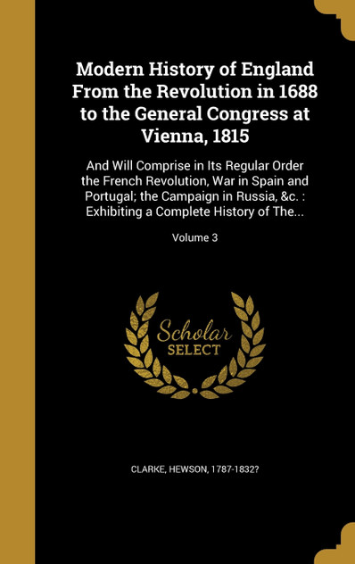 Modern History of England From the Revolution in 1688 to the General Congress at Vienna, 1815 Modern History of England From the Revolution in 1688 to the General Congress at Vienna, 1815