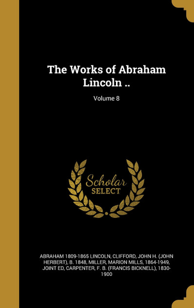 The Works of Abraham Lincoln ..; Volume 8 The Works of Abraham Lincoln ..; Volume 8