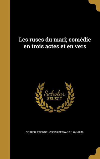 Les ruses du mari; comédie en trois actes et en vers Les ruses du mari; comédie en trois actes et en vers
