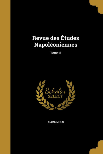Revue des Études Napoléoniennes; Tome 5 Revue des Études Napoléoniennes; Tome 5