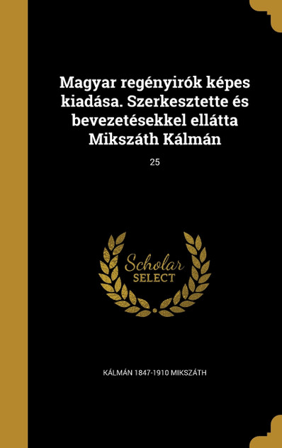 Magyar regényirók képes kiadása. Szerkesztette és bevezetésekkel ellátta Mikszáth Kálmán; 25 Magyar regényirók képes kiadása. Szerkesztette és bevezetésekkel ellátta Mikszáth Kálmán; 25