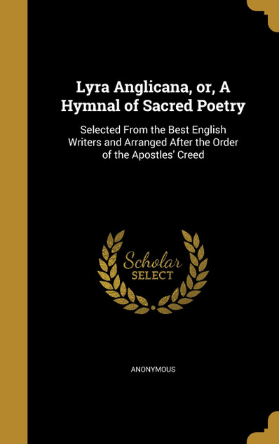 Lyra Anglicana, or, A Hymnal of Sacred Poetry Lyra Anglicana, or, A Hymnal of Sacred Poetry