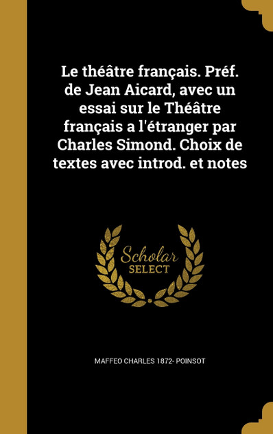 Le théâtre français. Préf. de Jean Aicard, avec un essai sur le Théâtre français a l'étranger par Charles Simond. Choix de textes avec introd. et notes