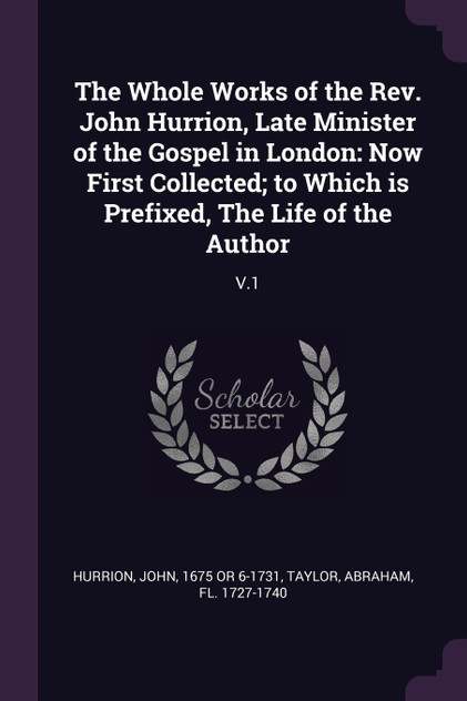The Whole Works of the Rev. John Hurrion, Late Minister of the Gospel in London The Whole Works of the Rev. John Hurrion, Late Minister of the Gospel in London
