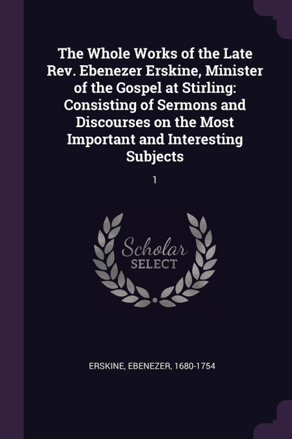 The Whole Works of the Late Rev. Ebenezer Erskine, Minister of the Gospel at Stirling The Whole Works of the Late Rev. Ebenezer Erskine, Minister of the Gospel at Stirling