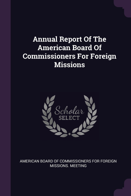 Annual Report Of The American Board Of Commissioners For Foreign Missions Annual Report Of The American Board Of Commissioners For Foreign Missions