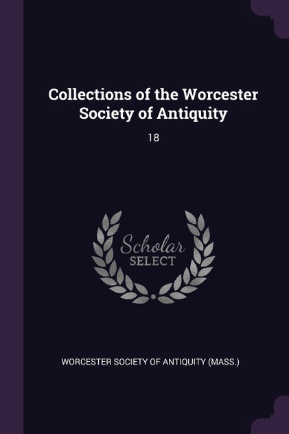 Collections of the Worcester Society of Antiquity Collections of the Worcester Society of Antiquity