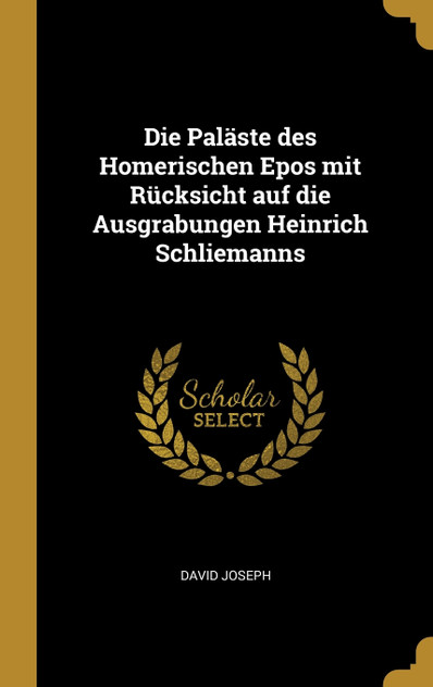 Die Paläste des Homerischen Epos mit Rücksicht auf die Ausgrabungen Heinrich Schliemanns Die Paläste des Homerischen Epos mit Rücksicht auf die Ausgrabungen Heinrich Schliemanns