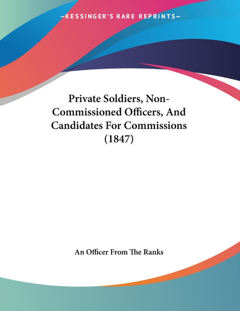 Private Soldiers, Non-Commissioned Officers, And Candidates For Commissions (1847) Private Soldiers, Non-Commissioned Officers, And Candidates For Commissions (1847)