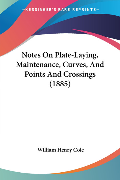 Notes On Plate-Laying, Maintenance, Curves, And Points And Crossings (1885) Notes On Plate-Laying, Maintenance, Curves, And Points And Crossings (1885)