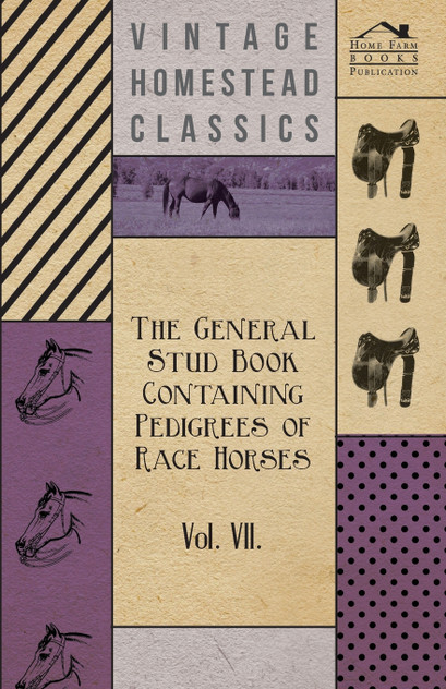 The General Stud Book Containing Pedigrees of Race Horses - Vol VII The General Stud Book Containing Pedigrees of Race Horses - Vol VII
