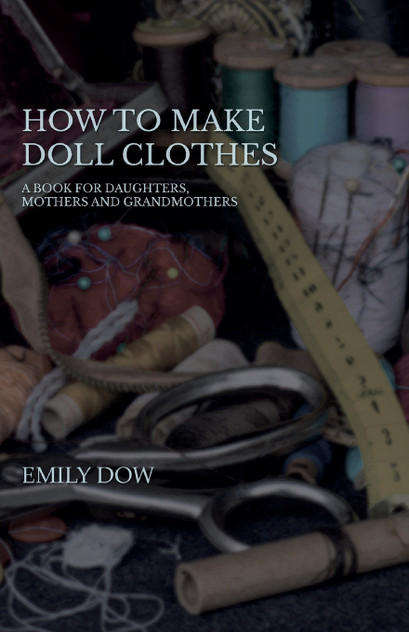 How To Make Doll Clothes - A Book For Daughters, Mothers And Grandmothers How To Make Doll Clothes - A Book For Daughters, Mothers And Grandmothers