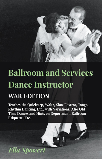 Ballroom and Services Dance Instructor - War Edition - Teaches the Quickstep, Waltz, Slow Foxtrot, Tango, Rhythm Dancing, Etc., with Variations, Also Old Time Dances,and Hints on Deportment, Ballroom Etiquette, Etc.
