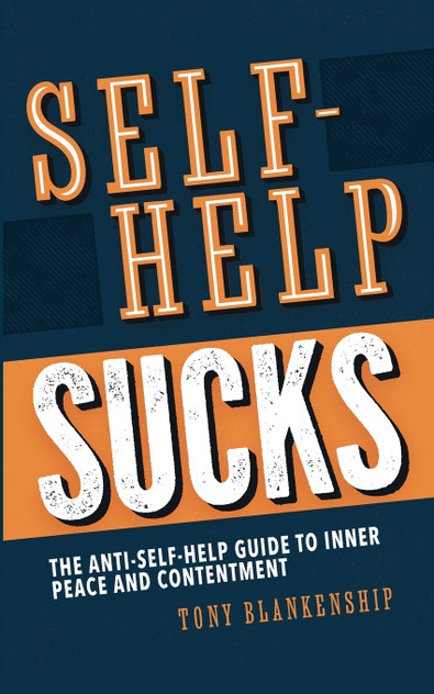 Self-Help Sucks! The Anti-Self-Help Guide to Inner Peace and Contentment Self-Help Sucks! The Anti-Self-Help Guide to Inner Peace and Contentment