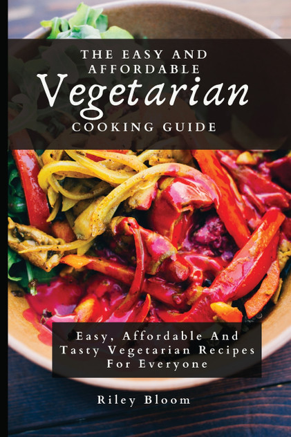 The Easy And Affordable Vegetarian Cooking Guide The Easy And Affordable Vegetarian Cooking Guide