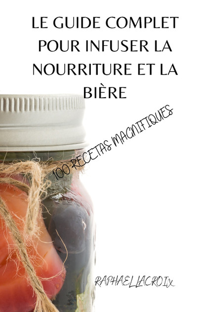 LE GUIDE COMPLET POUR INFUSER LA NOURRITURE ET LA BIÈRE LE GUIDE COMPLET POUR INFUSER LA NOURRITURE ET LA BIÈRE