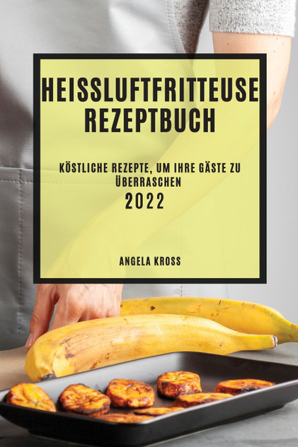 HEIßLUFTFRITTEUSE REZEPTBUCH 2022 HEIßLUFTFRITTEUSE REZEPTBUCH 2022