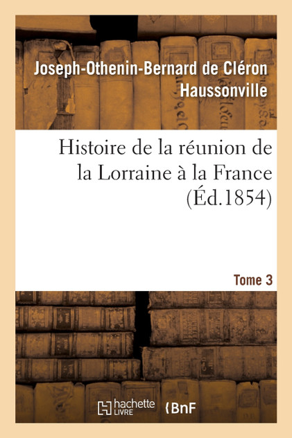 Histoire de la réunion de la Lorraine à la France. Tome 3 Histoire de la réunion de la Lorraine à la France. Tome 3