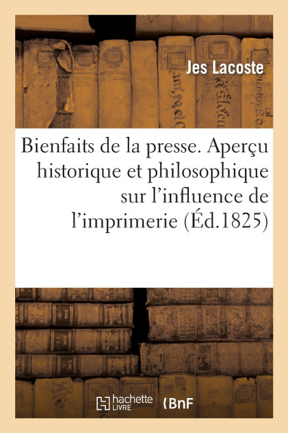 Bienfaits de la presse. aperçu historique, politique et philosophique Bienfaits de la presse. aperçu historique, politique et philosophique