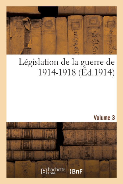 Législation de la guerre de 1914-1918 Volume 3 Législation de la guerre de 1914-1918 Volume 3