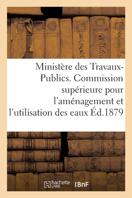 Ministère des Travaux-Publics. Commission supérieure pour l'aménagement et l'utilisation des eaux. Ministère des Travaux-Publics. Commission supérieure pour l'aménagement et l'utilisation des eaux.