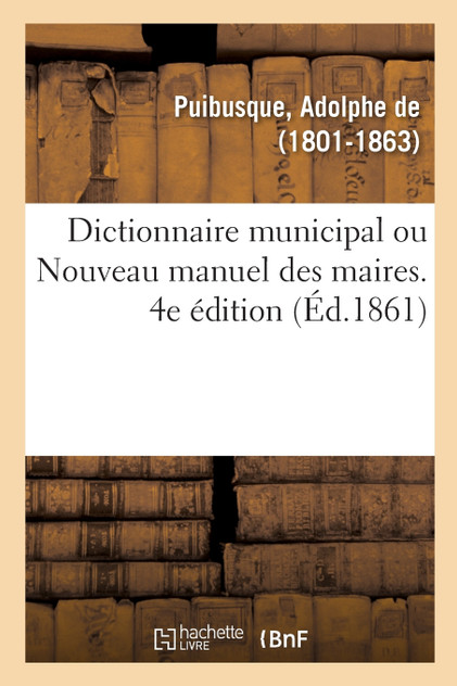 Dictionnaire municipal, ou Nouveau manuel des maires. 4e édition Dictionnaire municipal, ou Nouveau manuel des maires. 4e édition