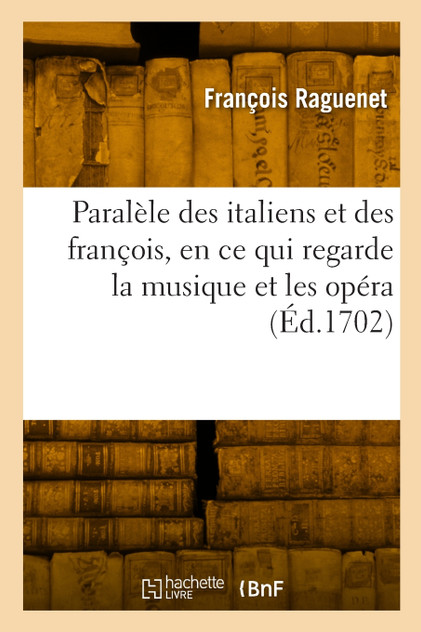 Paralèle des italiens et des françois, en ce qui regarde la musique et les opéra Paralèle des italiens et des françois, en ce qui regarde la musique et les opéra