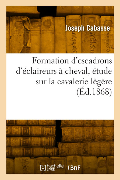 Formation d'escadrons d'éclaireurs à cheval, étude sur la cavalerie légère Formation d'escadrons d'éclaireurs à cheval, étude sur la cavalerie légère