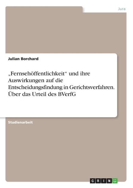 „Fernsehöffentlichkeit" und ihre Auswirkungen auf die Entscheidungsfindung in Gerichtsverfahren. Über das Urteil des BVerfG „Fernsehöffentlichkeit" und ihre Auswirkungen auf die Entscheidungsfindung in Gerichtsverfahren. Über das Urteil des BVerfG