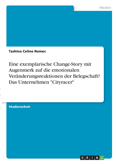 Eine exemplarische Change-Story mit Augenmerk auf die emotionalen Veränderungsreaktionen der Belegschaft? Das Unternehmen "Cityracer" Eine exemplarische Change-Story mit Augenmerk auf die emotionalen Veränderungsreaktionen der Belegschaft? Das Unternehmen "Cityracer"