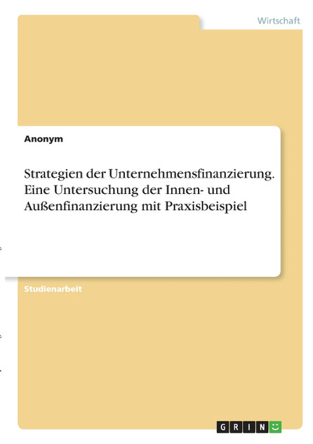 Strategien der Unternehmensfinanzierung. Eine Untersuchung der Innen- und Außenfinanzierung mit Praxisbeispiel