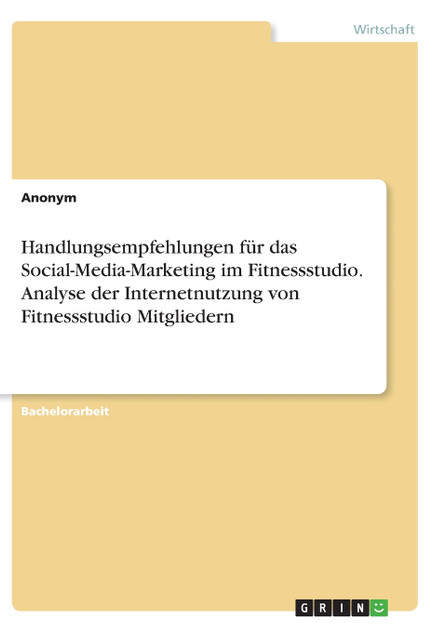 Handlungsempfehlungen für das Social-Media-Marketing im Fitnessstudio. Analyse der Internetnutzung von Fitnessstudio Mitgliedern
