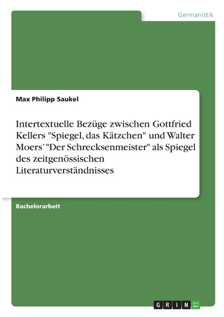 Intertextuelle Bezüge zwischen Gottfried Kellers "Spiegel, das Kätzchen" und Walter Moers' "Der Schrecksenmeister" als Spiegel des zeitgenössischen Literaturverständnisses Intertextuelle Bezüge zwischen Gottfried Kellers "Spiegel, das Kätzchen" und Walter Moers' "Der Schrecksenmeister" als Spiegel des zeitgenössischen Literaturverständnisses