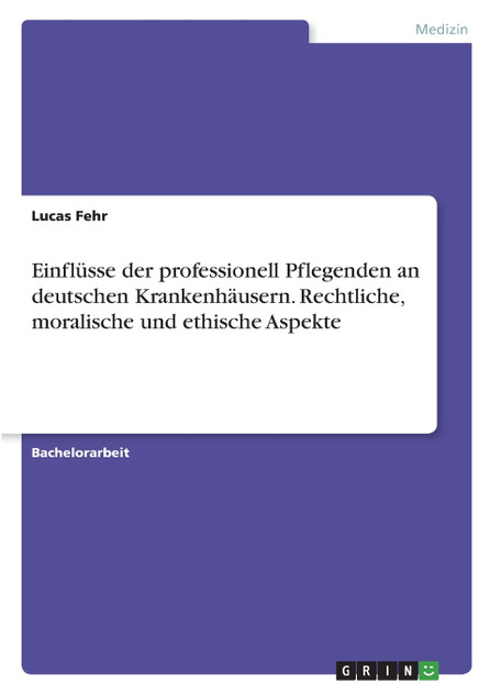 Einflüsse der professionell Pflegenden an deutschen Krankenhäusern. Rechtliche, moralische und ethische Aspekte