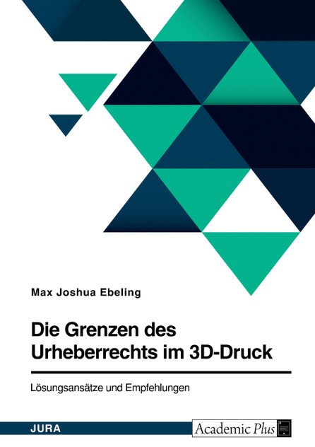 Die Grenzen des Urheberrechts im 3D-Druck. Lösungsansätze und Empfehlungen Die Grenzen des Urheberrechts im 3D-Druck. Lösungsansätze und Empfehlungen