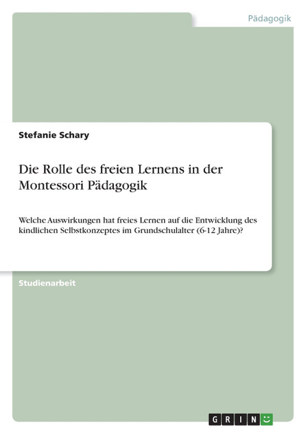 Die Rolle des freien Lernens in der Montessori Pädagogik Die Rolle des freien Lernens in der Montessori Pädagogik