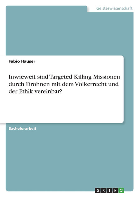 Inwieweit sind Targeted Killing Missionen durch Drohnen mit dem Völkerrecht und der Ethik vereinbar? Inwieweit sind Targeted Killing Missionen durch Drohnen mit dem Völkerrecht und der Ethik vereinbar?
