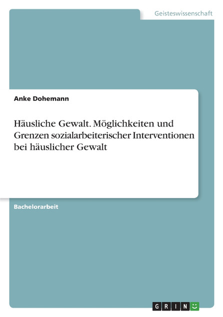 Häusliche Gewalt. Möglichkeiten und Grenzen sozialarbeiterischer Interventionen bei häuslicher Gewalt Häusliche Gewalt. Möglichkeiten und Grenzen sozialarbeiterischer Interventionen bei häuslicher Gewalt