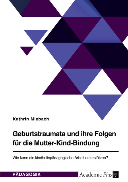 Geburtstraumata und ihre Folgen für die Mutter-Kind-Bindung. Wie kann die kindheitspädagogische Arbeit unterstützen? Geburtstraumata und ihre Folgen für die Mutter-Kind-Bindung. Wie kann die kindheitspädagogische Arbeit unterstützen?