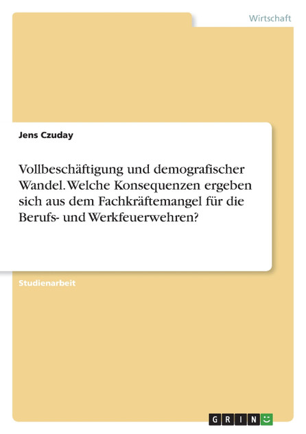 Vollbeschäftigung und demografischer Wandel. Welche Konsequenzen ergeben sich aus dem Fachkräftemangel für die Berufs- und Werkfeuerwehren? Vollbeschäftigung und demografischer Wandel. Welche Konsequenzen ergeben sich aus dem Fachkräftemangel für die Berufs- und Werkfeuerwehren?