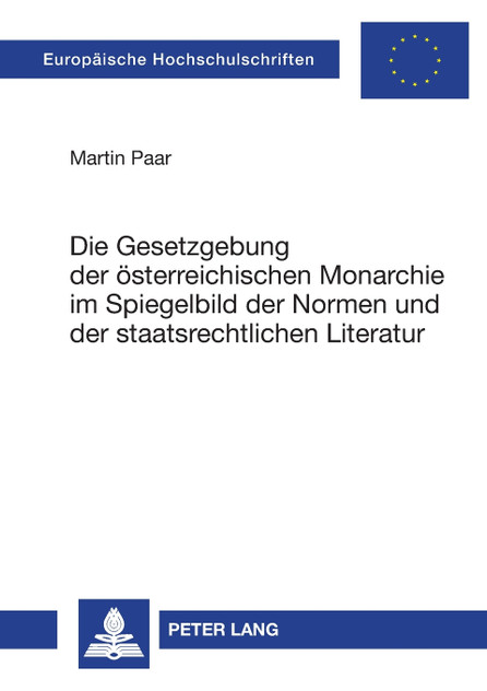 Die Gesetzgebung der oesterreichischen Monarchie im Spiegelbild der Normen und der staatsrechtlichen Literatur