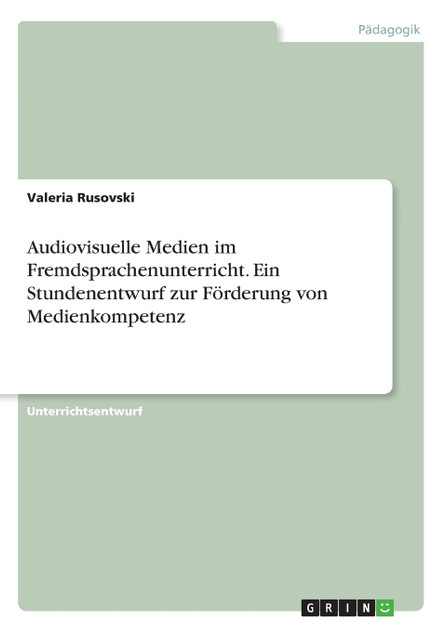 Audiovisuelle Medien im Fremdsprachenunterricht. Ein Stundenentwurf zur Förderung von Medienkompetenz Audiovisuelle Medien im Fremdsprachenunterricht. Ein Stundenentwurf zur Förderung von Medienkompetenz
