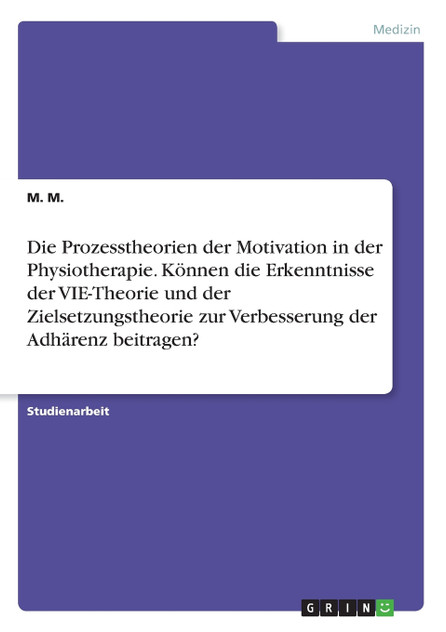 Die Prozesstheorien der Motivation in der Physiotherapie. Können die Erkenntnisse der VIE-Theorie und der Zielsetzungstheorie zur Verbesserung der Adhärenz beitragen?